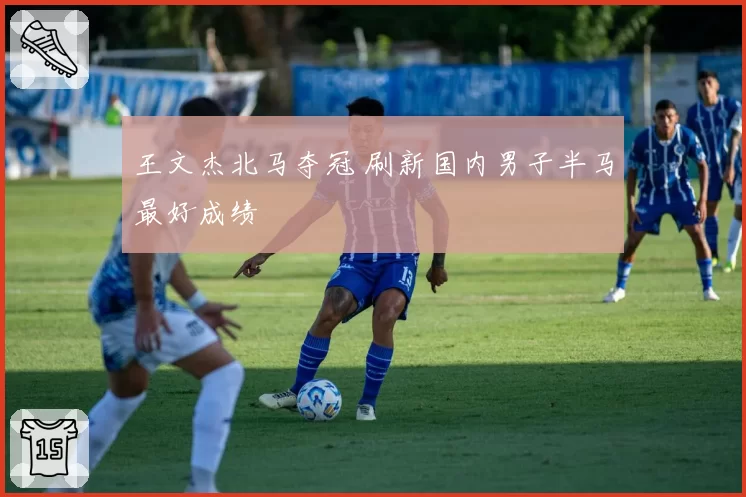 王文杰北马夺冠 刷新国内男子半马最好成绩