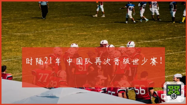 时隔21年 中国队再次晋级世少赛!