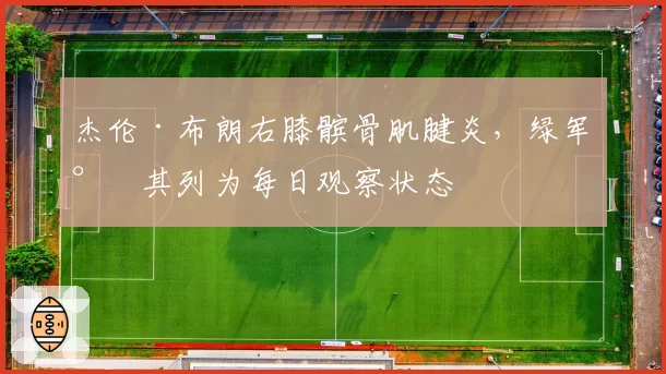 杰伦·布朗右膝髌骨肌腱炎，绿军将其列为每日观察状态
