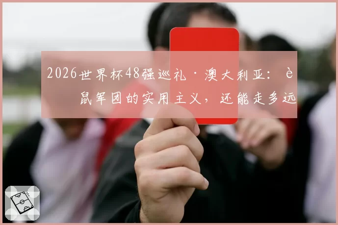 2026世界杯48强巡礼·澳大利亚：袋鼠军团的实用主义，还能走多远