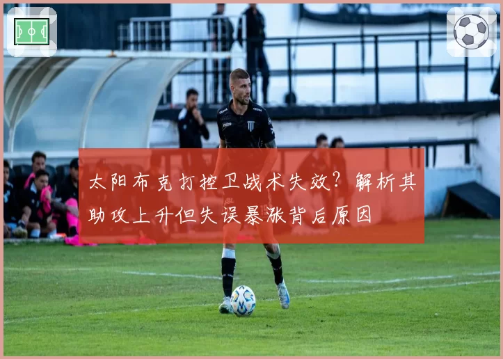 太阳布克打控卫战术失效？解析其助攻上升但失误暴涨背后原因