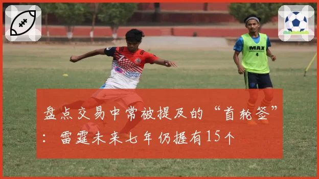 盘点交易中常被提及的“首轮签”:雷霆未来七年仍握有15个