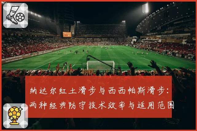 纳达尔红土滑步与西西帕斯滑步:两种经典防守技术效率与适用范围分析