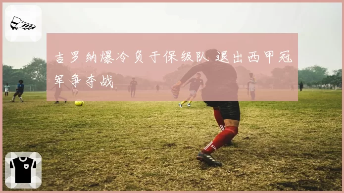 吉罗纳爆冷负于保级队 退出西甲冠军争夺战