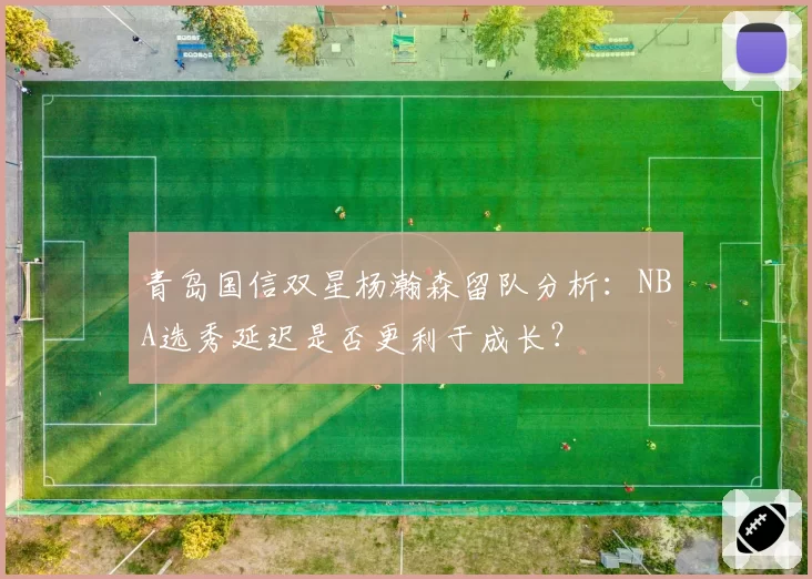 青岛国信双星杨瀚森留队分析：NBA选秀延迟是否更利于成长？