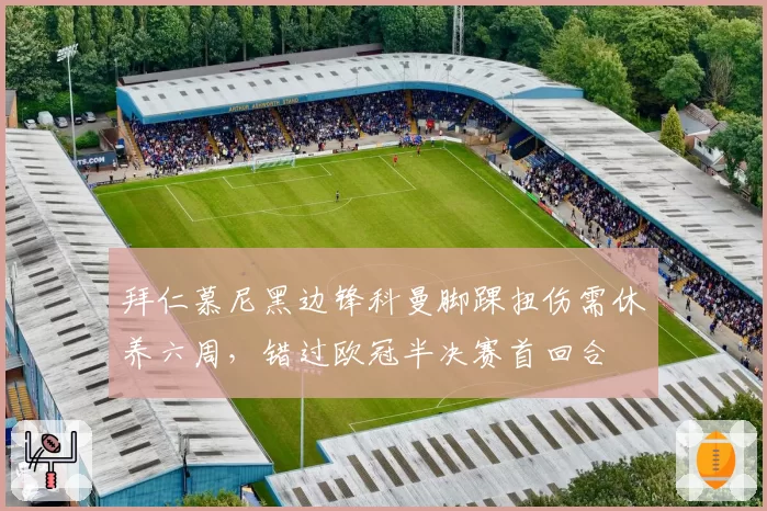 拜仁慕尼黑边锋科曼脚踝扭伤需休养六周，错过欧冠半决赛首回合