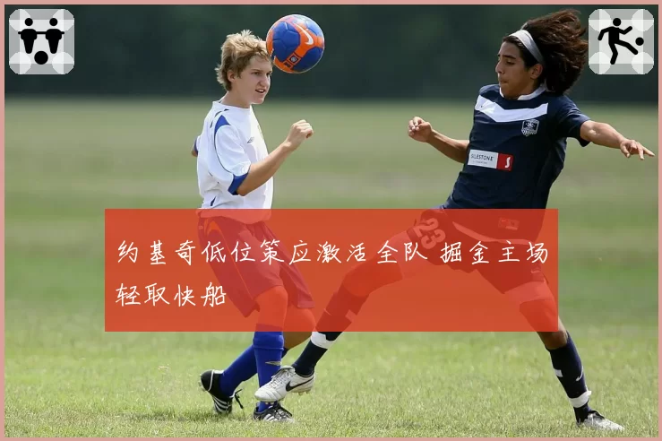 约基奇低位策应激活全队 掘金主场轻取快船