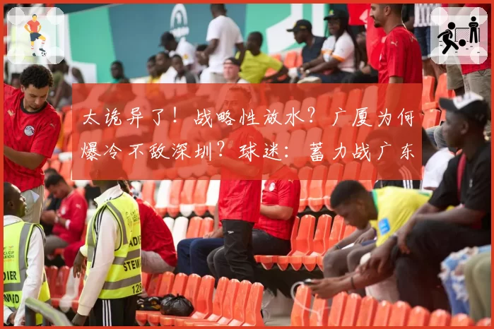 太诡异了！战略性放水？广厦为何爆冷不敌深圳？球迷：蓄力战广东