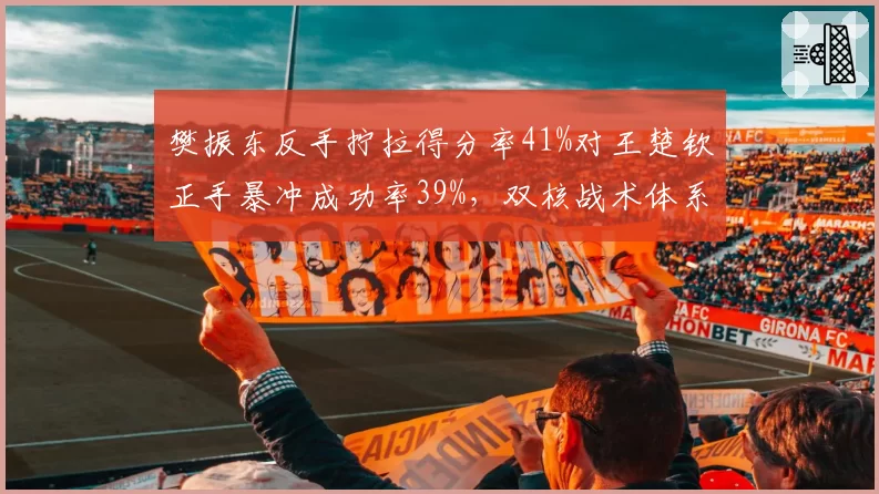 樊振东反手拧拉得分率41%对王楚钦正手暴冲成功率39%，双核战术体系差异明显