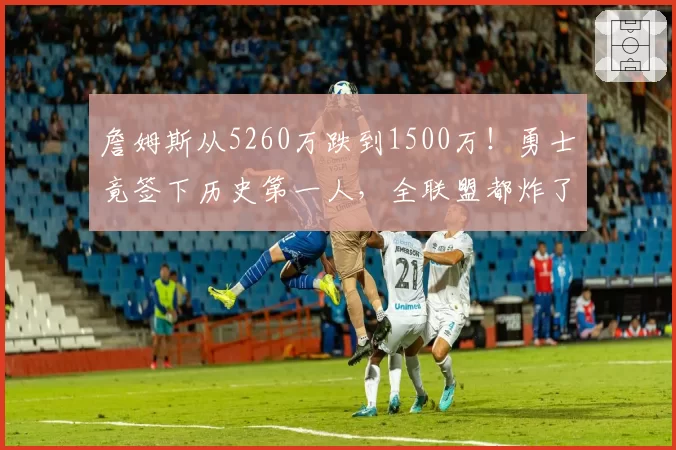 詹姆斯从5260万跌到1500万!勇士竟签下历史第一人,全联盟都炸了