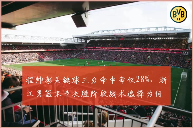 程帅澎关键球三分命中率仅28%,浙江男篮末节决胜阶段战术选择为何受限?