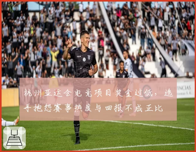 杭州亚运会电竞项目奖金过低，选手抱怨赛事热度与回报不成正比