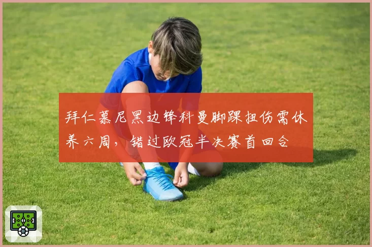 拜仁慕尼黑边锋科曼脚踝扭伤需休养六周，错过欧冠半决赛首回合