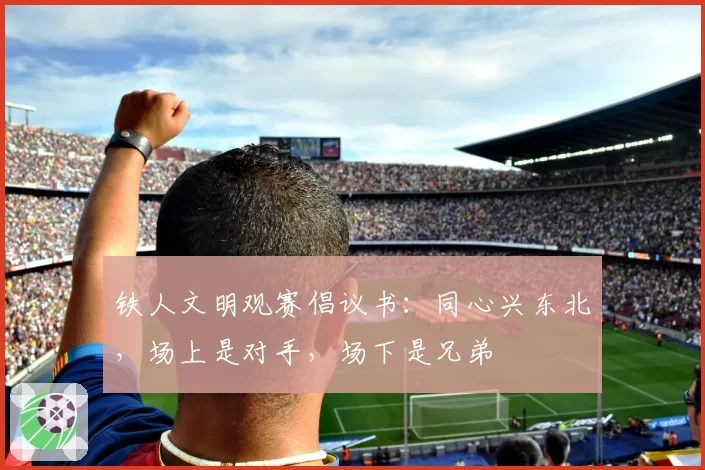铁人文明观赛倡议书：同心兴东北，场上是对手，场下是兄弟