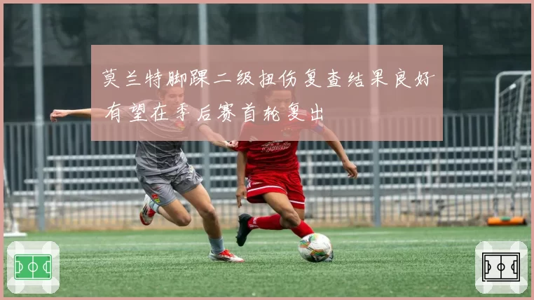 莫兰特脚踝二级扭伤复查结果良好 有望在季后赛首轮复出