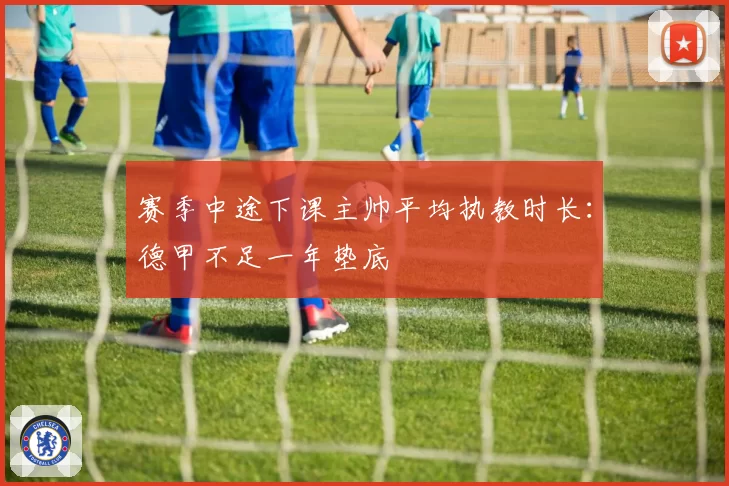 赛季中途下课主帅平均执教时长：德甲不足一年垫底