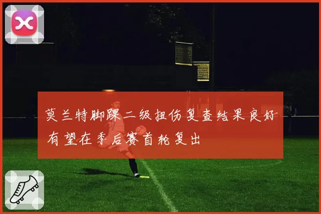 莫兰特脚踝二级扭伤复查结果良好 有望在季后赛首轮复出