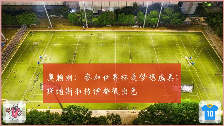 奥赖利：参加世界杯是梦想成真；斯通斯和格伊都很出色
