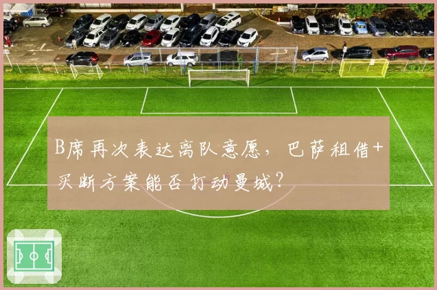 B席再次表达离队意愿，巴萨租借+买断方案能否打动曼城？
